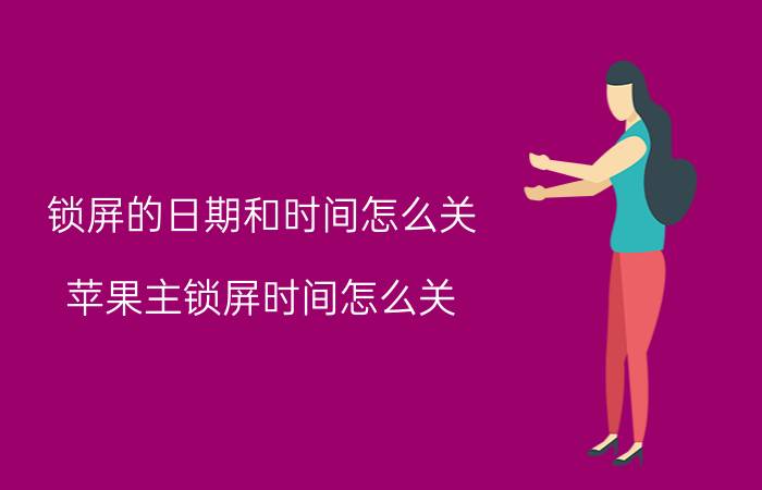 锁屏的日期和时间怎么关 苹果主锁屏时间怎么关？